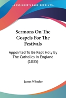 Sermons On The Gospels For The Festivals: Appointed To Be Kept Holy By The Catholics In England 1104653796 Book Cover