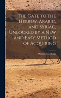 The Gate to the Hebrew, Arabic, and Syriac, Unlocked by a new and Easy Method of Acquiring 1017924465 Book Cover