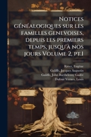 Notices gÃ(c)nÃ(c)alogiques sur les familles genevoises, depuis les premiers temps, jusqu'Ã nos jours Volume 2, pt.1 (French Edition) 1024156915 Book Cover