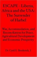 ESCAPE - Liberia, Africa and the USA:: The Surrender of Harbel - War, Accommodation, and Reconciliation for Peace, Agricultural Development and Economic Prosperity 1419668099 Book Cover