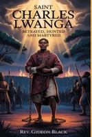 SAINT CHARLES LWANGA: Betrayed, Hunted and Martyred B0H1BC2VD5 Book Cover