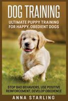 Dog Training: Ultimate Puppy Training for Happy, Obedient Dogs: Stop Bad Behaviors, Use Positive Reinforcement, and Develop Obedience (23 Impressive Dog Tricks Included) 1530968925 Book Cover