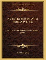 A Catalogue Raisonne Of The Works Of D. R. Hay: With Critical Remarks By Various Authors 1120110858 Book Cover