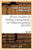 Oeuvres Compla]tes de Fa(c)Nelon, Tome XXVI. Correspondance Sur L'Affaire Du Quia(c)Tisme 201186173X Book Cover
