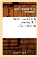 Traita(c) Complet de La Peinture. T. 1 (A0/00d.1829-1851) 2012628508 Book Cover