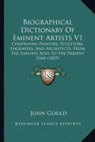 Biographical Dictionary Of Eminent Artists V1: Comprising Painters, Sculptors, Engravers, And Architects, From The Earliest Ages To The Present Time 1104040565 Book Cover