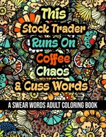 This Stock Trader Runs On Coffee,Chaos and Cuss Words: A Swear Word Adult Coloring Book For Stress Relieving , Fun Swearing Pages With Animals ... , Funny Christmas Gag Gift For Stock Trader B08QX1CLRN Book Cover