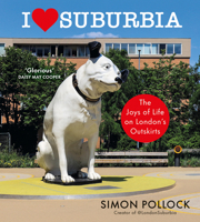 I Love Suburbia: The Joys of Life on London's Outskirts 1529153956 Book Cover