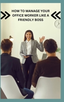 HOW TO MANAGE YOUR OFFICE WORKER LIKE A FRIENDLY BOSS B0CCCNBNZD Book Cover