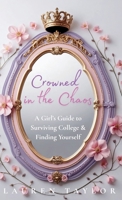 Crowned in the Chaos: A Girl's Guide to Surviving College & Finding Yourself B0FRCPYTT2 Book Cover