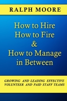 How to Hire, How to Fire and How to Manage In Between: The combination of all six of Ralph Moore's unique books on discovering, recruiting and strengthening leadership in a local church 1721688390 Book Cover
