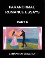 Paranormal Romance Essays (Part 6)- Dark Romance, Forbidden Love, and the Supernatural, In-Depth Essays on Paranormal Fantasy B0GSF2D3J4 Book Cover