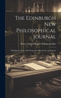 The Edinburgh New Philosophical Journal: Exhibiting a View of the Progressive Discoveries and Improv 1022128051 Book Cover