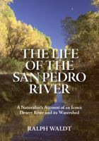 The Life of the San Pedro River: A Naturalist's Account of an Iconic Desert River and its Watershed 1735441503 Book Cover