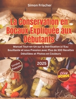 LA CONSERVATION EN BOCAUX EXPLIQUÉE AUX DÉBUTANTS: Manuel Tout-en-Un sur la Stérilisation à l’Eau Bouillante et sous Pression avec Plus de 300 Recettes Détaillées et Photos en Couleurs B0FTFK6LC1 Book Cover