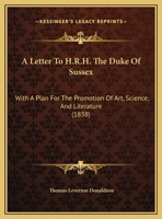 A Letter To H.R.H. The Duke Of Sussex: With A Plan For The Promotion Of Art, Science, And Literature 1169388205 Book Cover