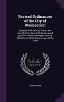 Revised Ordinances of the City of Woonsocket: Together With the City Charter and Amendments, Special Ordinances and Special Statutes Relating to the City; Also Several of the General Laws of the State 1357901240 Book Cover