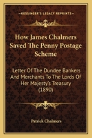 How James Chalmers Saved The Penny Postage Scheme: Letter Of The Dundee Bankers And Merchants To The Lords Of Her Majesty's Treasury (1890) 1165368986 Book Cover