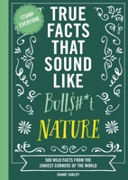 True Facts That Sound Like Bull$#*t: Nature: 500 Wild Facts from the Zaniest Corners of the World 1400341477 Book Cover