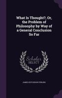 What is Thought?, or, The Problem of Philosophy by way of a General Conclusion so Far 1017344655 Book Cover