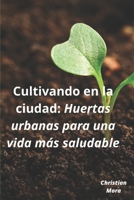 Cultivando en la ciudad: Huertas urbanas para una vida más saludable B0C1HVSCYF Book Cover