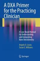 A DXA Primer for the Practicing Clinician: A Case-Based Manual for Understanding and Interpreting Bone Densitometry 1441913742 Book Cover