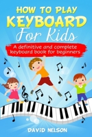How to Play Keyboard for Kids: a definitive and complete keyboard book for beginners 1513677470 Book Cover