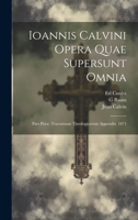 Ioannis Calvini Opera Quae Supersunt Omnia: Pars Prior. Tractatuum Theologicorum Appendix. 1871 1020712465 Book Cover