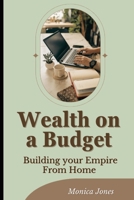 Wealth on a Budget: Building your Empire From Home B0DRSCT2ZJ Book Cover