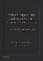 The Prosecution and Defense of Public Corruption: The Law and Legal Strategies 0195378415 Book Cover