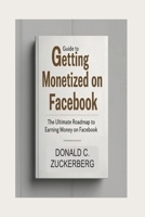 GUIDE TO GETTING MONETIZED ON FACEBOOK: The Ultimate Roadmap To Earning Money On Facebook B0F3D3RWC5 Book Cover