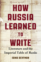 How Russia Learned to Write: Literature and the Imperial Table of Ranks 0299308340 Book Cover