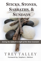 Sticks, Stones, Sabbaths, and Sundays: Seeing the Sabbath in light of the New Covenant B0B2TGNHFD Book Cover