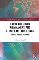 Latin American Filmmakers and European Film Funds: Refuse. Resist. Reframe (Routledge Studies in Media and Cultural Industries) 1032672315 Book Cover
