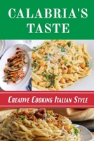 Calabria's Taste: Creative Cooking Italian Style: Italian Cuisine B09CRCHNHR Book Cover