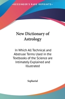 New dictionary of astrology, in which all technical and abstruse terms used in the textbooks of the science are intimately explained and illustrated, by Sepharial [pseud.] 0883650886 Book Cover