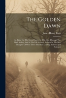 The Golden Dawn: Or, Light On The Great Future: In This Life, Through The Dark Valley, And In The Life Eternal, As Seen In The Best Thoughts Of Over Three Hundred Leading Authors And Scholars 1022406957 Book Cover