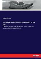 The Newer Criticism And The Analogy Of The Faith: A Reply To Lectures By W. Robertson Smith On The Old Testament In The Jewish Church 0548830932 Book Cover