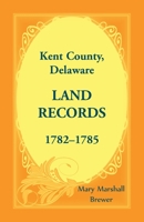 Kent County, Delaware Land Records, 1782-1785 1680348469 Book Cover