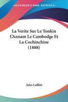 La Verite Sur Le Tonkin L'Annam Le Cambodge Et La Cochinchine (1888) 1160141592 Book Cover