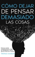 Cómo Dejar de Pensar Demasiado las Cosas: Ponte en Acción Inmediatamente y Deja de Sobrepensar Todo lo que se Cruza en tu Camino 1646947886 Book Cover