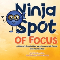 Ninja Spot Of Focus: A Children's Book That Help Teach Focus and Self Control at Home and School (Ninja Spot Makes It Stick) 1952663571 Book Cover