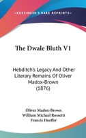 The Dwale Bluth V1: Hebditch's Legacy And Other Literary Remains Of Oliver Madox-Brown 1167048318 Book Cover