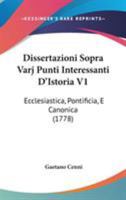Dissertazioni Sopra Varj Punti Interessanti D'Istoria V1: Ecclesiastica, Pontificia, E Canonica (1778) 1104050072 Book Cover