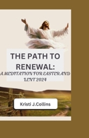 The Path to Renewal: A Meditation for Easter and Lent 2024 B0CVRP9QQQ Book Cover