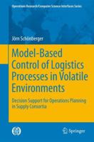 Model-Based Control of Logistics Processes in Volatile Environments: Decision Support for Operations Planning in Supply Consortia 1441996818 Book Cover