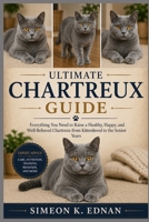 Ultimate Chartreux Guide: Everything You Need to Raise a Healthy, Happy, and Well-Behaved Chartreux from Kittenhood to the Senior Years B0HFK28VZQ Book Cover