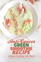 Anti-Cancer Green Smoothie Recipe: Clean Eating Kitchen: Are Vegetables Smoothies Good For You B09FCCMF1K Book Cover