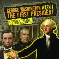George Washington Wasn't the First President: Exposing Myths About US Presidents 1538237520 Book Cover