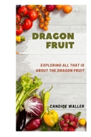 DRAGON FRUIT: EXPLORING ALL THAT IS ABOUT THE DRAGON FRUIT B0CV583Z9Y Book Cover